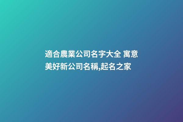 適合農業公司名字大全 寓意美好新公司名稱,起名之家